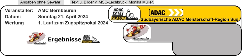 Ergebnisse  Text u. Bilder v. MSC-Lechbruck, Monika Müller.  Angaben ohne Gewähr Südbayerische ADAC Meisterschaft-Region Süd Veranstalter: 	AMC Bernbeuren Datum: 		Sonntag 21. April 2024 Wertung 		1. Lauf zum Zugspitzpokal 2024