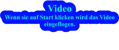 Video Wenn sie auf Start klicken wird das Videoeingeflogen.