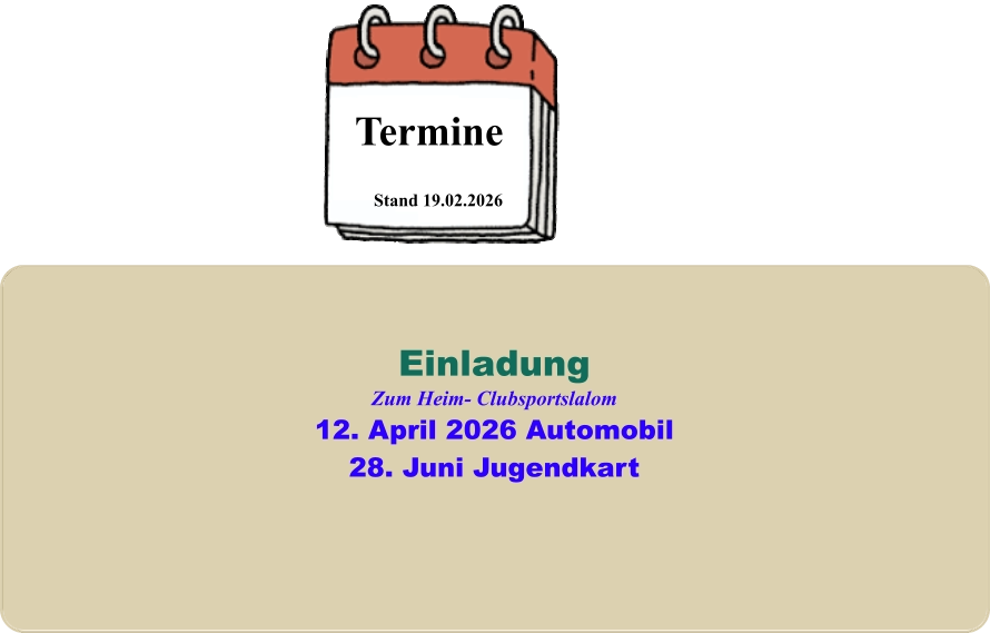 Stand 19.02.2026 Termine EinladungZum Heim- Clubsportslalom12. April 2026 Automobil28. Juni Jugendkart