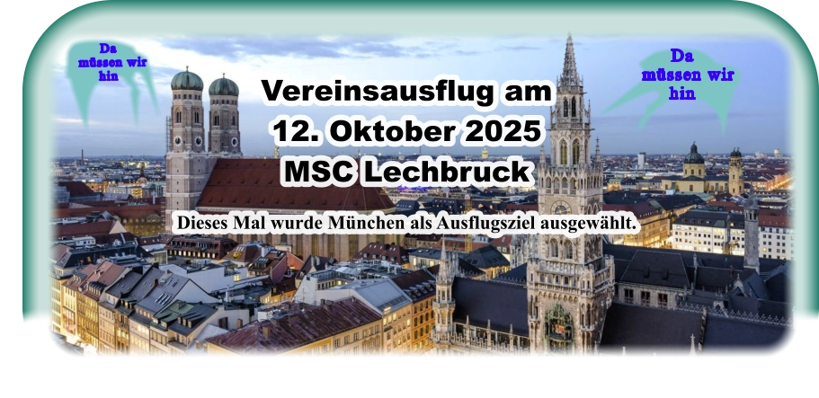 Da    müssen wir  hin Da    müssen wir  hin Vereinsausflug am 12. Oktober 2025MSC Lechbruck  Dieses Mal wurde München als Ausflugsziel ausgewählt.