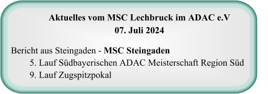 Aktuelles vom MSC Lechbruck im ADAC e.V07. Juli 2024 Bericht aus Steingaden - MSC Steingaden 5. Lauf Südbayerischen ADAC Meisterschaft Region Süd 9. Lauf Zugspitzpokal