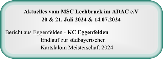 Aktuelles vom MSC Lechbruck im ADAC e.V20 & 21. Juli 2024 & 14.07.2024 Bericht aus Eggenfelden - KC Eggenfelden Endlauf zur südbayerischen Kartslalom Meisterschaft 2024