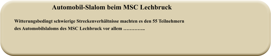 Automobil-Slalom beim MSC Lechbruck  Witterungsbedingt schwierige Streckenverhältnisse machten es den 55 Teilnehmerndes Automobilslaloms des MSC Lechbruck vor allem …………..