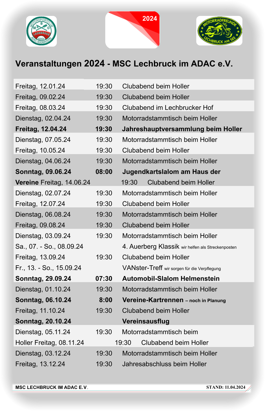 STAND: 11.04.2024 MSC LECHBRUCK IM ADAC E.V. Veranstaltungen 2024 - MSC Lechbruck im ADAC e.V.  Freitag, 12.01.24 19:30 Clubabend beim Holler Freitag, 09.02.24 19:30 Clubabend beim Holler Freitag, 08.03.24 19:30 Clubabend im Lechbrucker Hof Dienstag, 02.04.24 19:30 Motorradstammtisch beim Holler Freitag, 12.04.24 19:30 Jahreshauptversammlung beim Holler Dienstag, 07.05.24 19:30 Motorradstammtisch beim Holler Freitag, 10.05.24 19:30 Clubabend beim Holler Dienstag, 04.06.24 19:30 Motorradstammtisch beim Holler Sonntag, 09.06.24 08:00 Jugendkartslalom am Haus der Vereine Freitag, 14.06.24 19:30 Clubabend beim Holler Dienstag, 02.07.24 19:30 Motorradstammtisch beim Holler Freitag, 12.07.24 19:30 Clubabend beim Holler Dienstag, 06.08.24 19:30 Motorradstammtisch beim Holler Freitag, 09.08.24 19:30 Clubabend beim Holler Dienstag, 03.09.24 19:30 Motorradstammtisch beim Holler Sa., 07. - So., 08.09.24  4. Auerberg Klassik wir helfen als Streckenposten Freitag, 13.09.24 19:30 Clubabend beim Holler Fr., 13. - So., 15.09.24  VANster-Treff wir sorgen für die Verpflegung Sonntag, 29.09.24 07:30 Automobil-Slalom Helmenstein Dienstag, 01.10.24 19:30 Motorradstammtisch beim Holler Sonntag, 06.10.24 8:00 Vereine-Kartrennen – noch in Planung Freitag, 11.10.24 19:30 Clubabend beim Holler Sonntag, 20.10.24 Vereinsausflug Dienstag, 05.11.24 19:30 Motorradstammtisch beim Holler Freitag, 08.11.24 19:30 Clubabend beim Holler Dienstag, 03.12.24 19:30 Motorradstammtisch beim Holler Freitag, 13.12.24 19:30 Jahresabschluss beim Holler