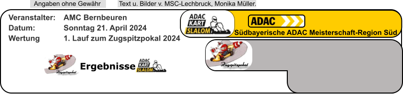 Ergebnisse  Text u. Bilder v. MSC-Lechbruck, Monika Müller.  Angaben ohne Gewähr Südbayerische ADAC Meisterschaft-Region Süd Veranstalter: 	AMC Bernbeuren Datum: 		Sonntag 21. April 2024 Wertung 		1. Lauf zum Zugspitzpokal 2024