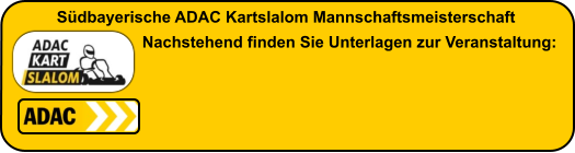 Südbayerische ADAC Kartslalom Mannschaftsmeisterschaft       Nachstehend finden Sie Unterlagen zur Veranstaltung: