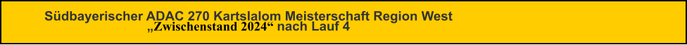 Südbayerischer ADAC 270 Kartslalom Meisterschaft Region West„Zwischenstand 2024“ nach Lauf 4