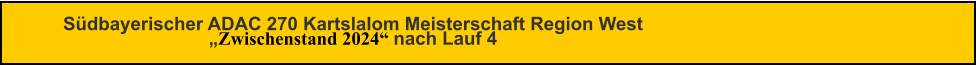 Südbayerischer ADAC 270 Kartslalom Meisterschaft Region West„Zwischenstand 2024“ nach Lauf 4