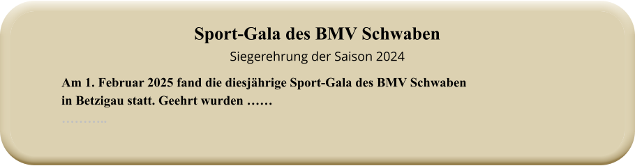 Am 1. Februar 2025 fand die diesjährige Sport-Gala des BMV Schwabenin Betzigau statt. Geehrt wurden ……  ……….. Sport-Gala des BMV SchwabenSiegerehrung der Saison 2024