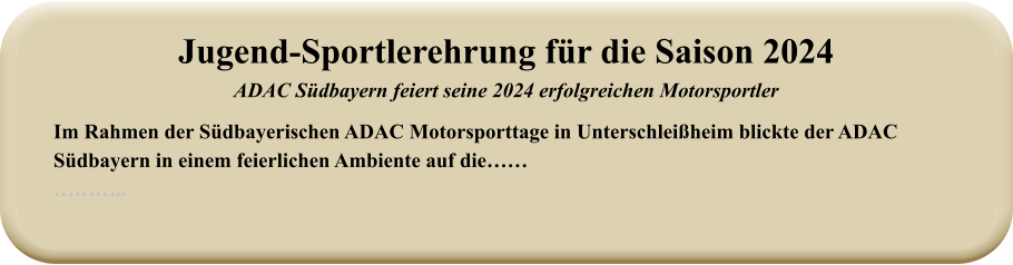 Im Rahmen der Südbayerischen ADAC Motorsporttage in Unterschleißheim blickte der ADAC Südbayern in einem feierlichen Ambiente auf die……  ……….. Jugend-Sportlerehrung für die Saison 2024ADAC Südbayern feiert seine 2024 erfolgreichen Motorsportler
