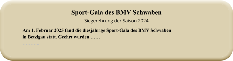Am 1. Februar 2025 fand die diesjährige Sport-Gala des BMV Schwabenin Betzigau statt. Geehrt wurden ……  ……….. Sport-Gala des BMV SchwabenSiegerehrung der Saison 2024