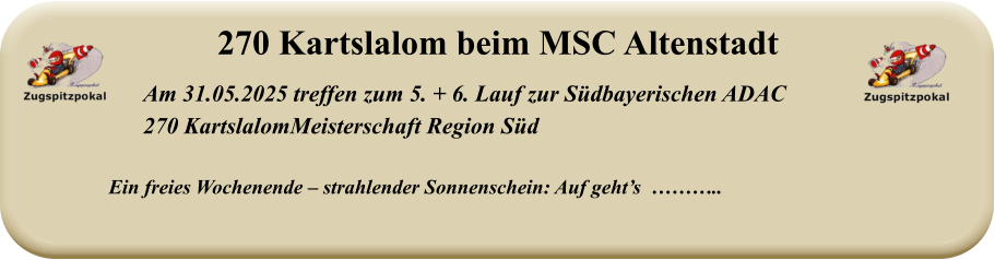 Ein freies Wochenende – strahlender Sonnenschein: Auf geht’s  ……….. Am 31.05.2025 treffen zum 5. + 6. Lauf zur Südbayerischen ADAC  270 KartslalomMeisterschaft Region Süd  270 Kartslalom beim MSC Altenstadt