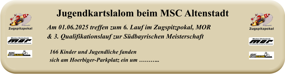 166 Kinder und Jugendliche fanden  sich am Hoerbiger-Parkplatz ein um ……….. Am 01.06.2025 treffen zum 6. Lauf im Zugspitzpokal, MOR & 3. Qualifikationslauf zur Südbayrischen Meisterschaft Jugendkartslalom beim MSC Altenstadt