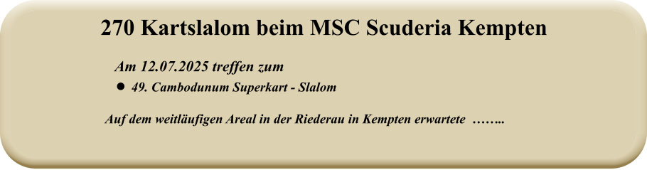 Auf dem weitläufigen Areal in der Riederau in Kempten erwartete  ……..   Am 12.07.2025 treffen zum •	49. Cambodunum Superkart - Slalom 270 Kartslalom beim MSC Scuderia Kempten