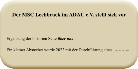 Ergänzung der historien Seite über uns Ein kleiner Abstecher wurde 2022 mit der Durchführung eines  ……….. Der MSC Lechbruck im ADAC e.V. stellt sich vor