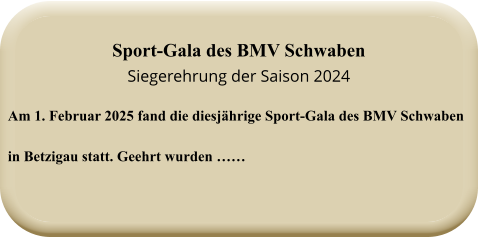 Am 1. Februar 2025 fand die diesjährige Sport-Gala des BMV Schwabenin Betzigau statt. Geehrt wurden ……  Sport-Gala des BMV SchwabenSiegerehrung der Saison 2024