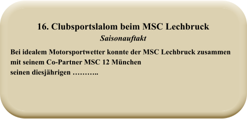 Bei idealem Motorsportwetter konnte der MSC Lechbruck zusammen mit seinem Co-Partner MSC 12 München seinen diesjährigen ……….. 16. Clubsportslalom beim MSC Lechbruck Saisonauftakt