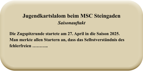 Die Zugspitzrunde startete am 27. April in die Saison 2025. Man merkte allen Startern an, dass das Selbstverständnis des fehlerfreien ……….. Jugendkartslalom beim MSC Steingaden Saisonauftakt