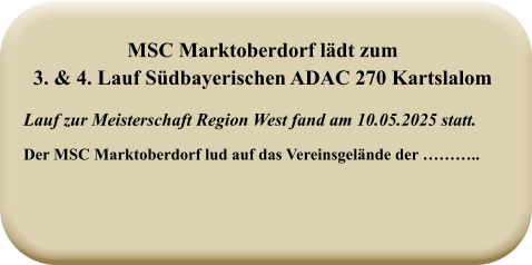 Lauf zur Meisterschaft Region West fand am 10.05.2025 statt.  Der MSC Marktoberdorf lud auf das Vereinsgelände der ……….. MSC Marktoberdorf lädt zum 3. & 4. Lauf Südbayerischen ADAC 270 Kartslalom