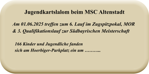 166 Kinder und Jugendliche fanden  sich am Hoerbiger-Parkplatz ein um ……….. Am 01.06.2025 treffen zum 6. Lauf im Zugspitzpokal, MOR & 3. Qualifikationslauf zur Südbayrischen Meisterschaft Jugendkartslalom beim MSC Altenstadt