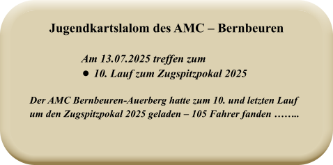 Der AMC Bernbeuren-Auerberg hatte zum 10. und letzten Lauf um den Zugspitzpokal 2025 geladen – 105 Fahrer fanden ……..   Am 13.07.2025 treffen zum •	10. Lauf zum Zugspitzpokal 2025 Jugendkartslalom des AMC – Bernbeuren