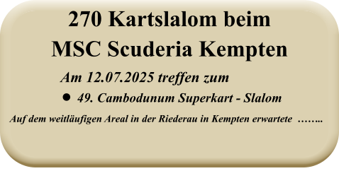 Auf dem weitläufigen Areal in der Riederau in Kempten erwartete  ……..   Am 12.07.2025 treffen zum •	49. Cambodunum Superkart - Slalom 270 Kartslalom beimMSC Scuderia Kempten