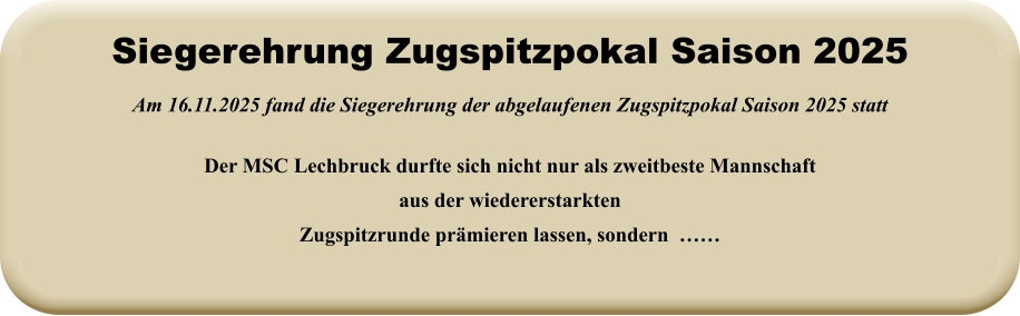 Der MSC Lechbruck durfte sich nicht nur als zweitbeste Mannschaft aus der wiedererstarktenZugspitzrunde prämieren lassen, sondern  …… Am 16.11.2025 fand die Siegerehrung der abgelaufenen Zugspitzpokal Saison 2025 statt Siegerehrung Zugspitzpokal Saison 2025