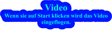 Video Wenn sie auf Start klicken wird das Videoeingeflogen.