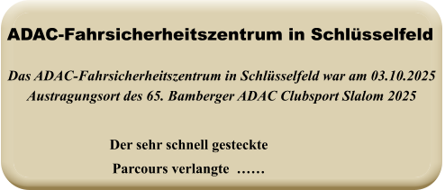 Der sehr schnell gesteckteParcours verlangte  ……  Das ADAC-Fahrsicherheitszentrum in Schlüsselfeld war am 03.10.2025 Austragungsort des 65. Bamberger ADAC Clubsport Slalom 2025 ADAC-Fahrsicherheitszentrum in Schlüsselfeld
