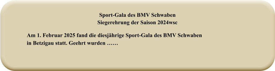 Am 1. Februar 2025 fand die diesjährige Sport-Gala des BMV Schwabenin Betzigau statt. Geehrt wurden …… Sport-Gala des BMV SchwabenSiegerehrung der Saison 2024wsc