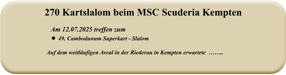 Auf dem weitläufigen Areal in der Riederau in Kempten erwartete  ……..   Am 12.07.2025 treffen zum •	49. Cambodunum Superkart - Slalom 270 Kartslalom beim MSC Scuderia Kempten