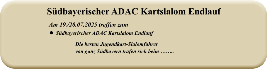 Die besten Jugendkart-Slalomfahrer von ganz Südbayern trafen sich beim ……..   Am 19./20.07.2025 treffen zum •	Südbayerischer ADAC Kartslalom Endlauf  Südbayerischer ADAC Kartslalom Endlauf
