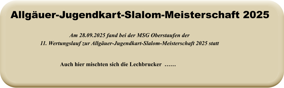Auch hier mischten sich die Lechbrucker  …… Am 28.09.2025 fand bei der MSG Oberstaufen der11. Wertungslauf zur Allgäuer-Jugendkart-Slalom-Meisterschaft 2025 statt   Allgäuer-Jugendkart-Slalom-Meisterschaft 2025