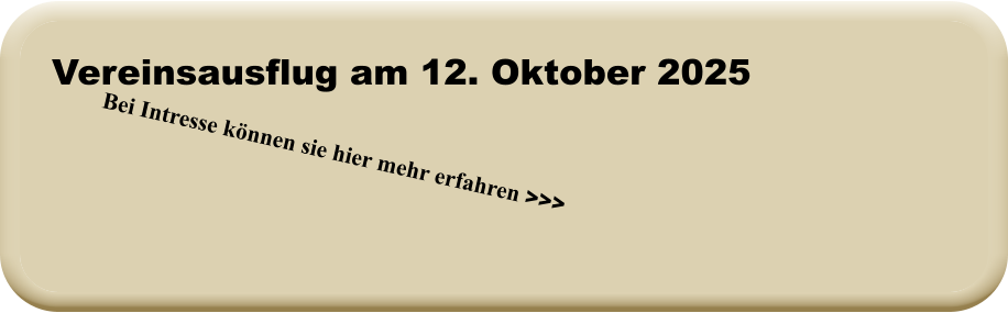 Bei Intresse können sie hier mehr erfahren >>> Vereinsausflug am 12. Oktober 2025