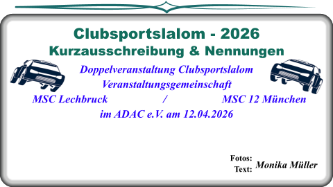 Fotos:     Text:    Monika Müller Kurzausschreibung & NennungenDoppelveranstaltung Clubsportslalom Veranstaltungsgemeinschaft   MSC Lechbruck                    /                    MSC 12 München im ADAC e.V. am 12.04.2026  Clubsportslalom - 2026