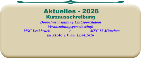 KurzausschreibungDoppelveranstaltung Clubsportslalom Veranstaltungsgemeinschaft   MSC Lechbruck                    /                    MSC 12 München im ADAC e.V. am 12.04.2026  Aktuelles - 2026