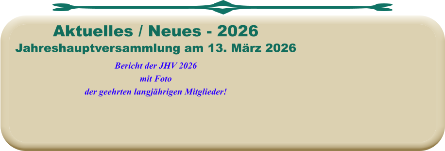 Jahreshauptversammlung am 13. März 2026Bericht der JHV 2026mit Fotoder geehrten langjährigen Mitglieder!  Aktuelles / Neues - 2026