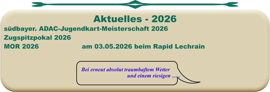 Bei erneut absolut traumhaftem Wetter und einem riesigen …..  südbayer. ADAC-Jugendkart-Meisterschaft 2026 Zugspitzpokal 2026MOR 2026				am 03.05.2026 beim Rapid Lechrain  Aktuelles - 2026