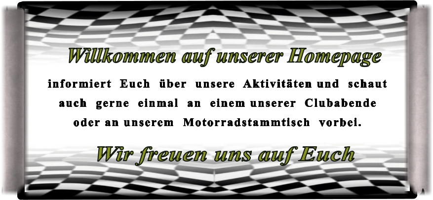 Wir freuen uns auf Euch informiert  Euch  über  unsere  Aktivitäten und  schaut  auch  gerne  einmal  an  einem unserer  Clubabende  oder an unserem  Motorradstammtisch  vorbei.  Willkommen auf unserer Homepage