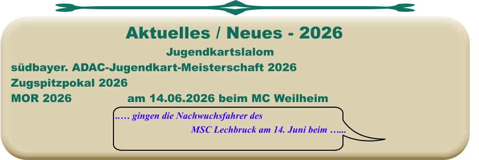 ..… gingen die Nachwuchsfahrer des MSC Lechbruck am 14. Juni beim …... Jugendkartslalom südbayer. ADAC-Jugendkart-Meisterschaft 2026 Zugspitzpokal 2026MOR 2026			am 14.06.2026 beim MC Weilheim  Aktuelles / Neues - 2026