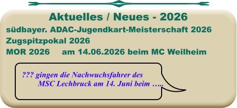 ??? gingen die Nachwuchsfahrer des MSC Lechbruck am 14. Juni beim ….. südbayer. ADAC-Jugendkart-Meisterschaft 2026 Zugspitzpokal 2026MOR 2026	am 14.06.2026 beim MC Weilheim  Aktuelles / Neues - 2026