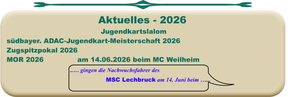 ..… gingen die Nachwuchsfahrer des MSC Lechbruck am 14. Juni beim …... Jugendkartslalom südbayer. ADAC-Jugendkart-Meisterschaft 2026 Zugspitzpokal 2026MOR 2026			am 14.06.2026 beim MC Weilheim  Aktuelles - 2026