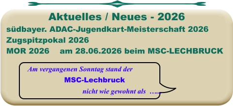Am vergangenen Sonntag stand der  MSC-Lechbruck nicht wie gewohnt als  …... südbayer. ADAC-Jugendkart-Meisterschaft 2026 Zugspitzpokal 2026MOR 2026    am 28.06.2026 beim MSC-LECHBRUCK Aktuelles / Neues - 2026