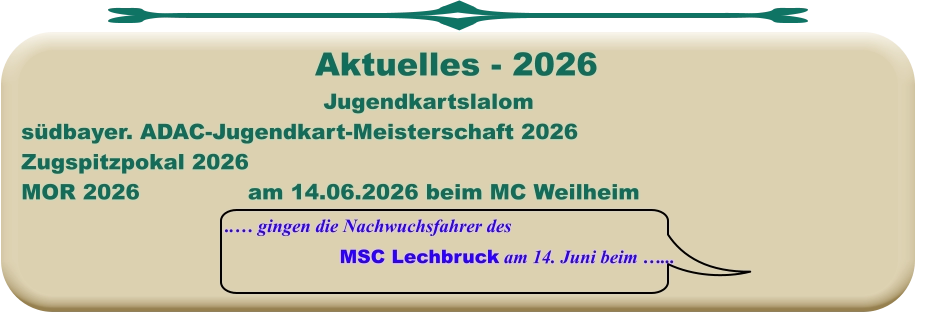 ..… gingen die Nachwuchsfahrer des MSC Lechbruck am 14. Juni beim …... Jugendkartslalom südbayer. ADAC-Jugendkart-Meisterschaft 2026 Zugspitzpokal 2026MOR 2026			am 14.06.2026 beim MC Weilheim  Aktuelles - 2026