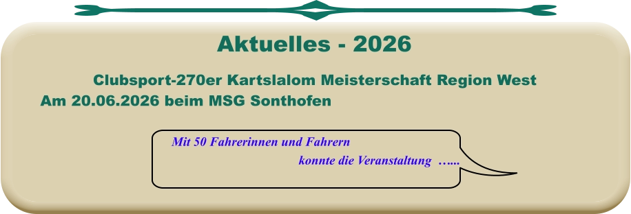 Mit 50 Fahrerinnen und Fahrern konnte die Veranstaltung  …... Clubsport-270er Kartslalom Meisterschaft Region West Am 20.06.2026 beim MSG Sonthofen  Aktuelles - 2026