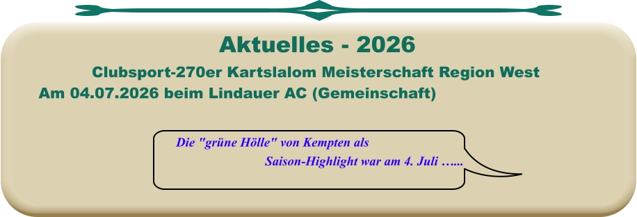 Die "grüne Hölle" von Kempten als Saison-Highlight war am 4. Juli …... Clubsport-270er Kartslalom Meisterschaft Region West Am 04.07.2026 beim Lindauer AC (Gemeinschaft)  Aktuelles - 2026