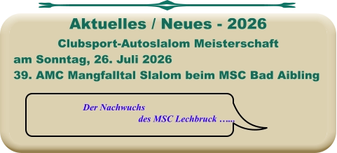 Der Nachwuchs  des MSC Lechbruck …... Clubsport-Autoslalom Meisterschaft am Sonntag, 26. Juli 2026 39. AMC Mangfalltal Slalom beim MSC Bad Aibling   Aktuelles / Neues - 2026