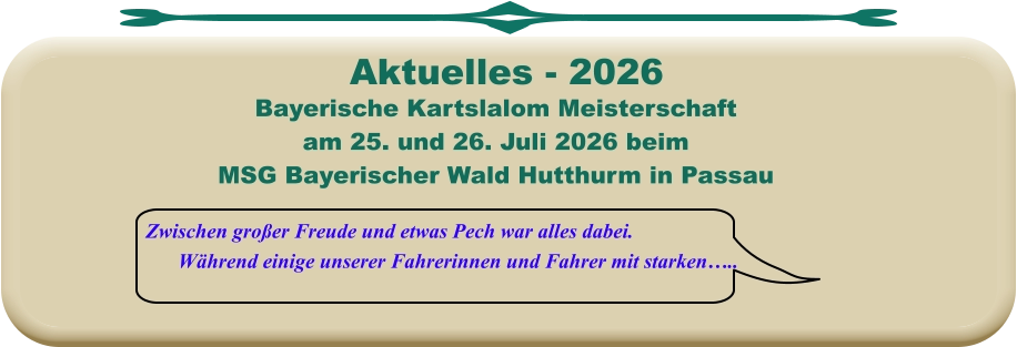 Zwischen großer Freude und etwas Pech war alles dabei. Während einige unserer Fahrerinnen und Fahrer mit starken…..  Bayerische Kartslalom Meisterschaft  am 25. und 26. Juli 2026 beim MSG Bayerischer Wald Hutthurm in Passau    Aktuelles - 2026