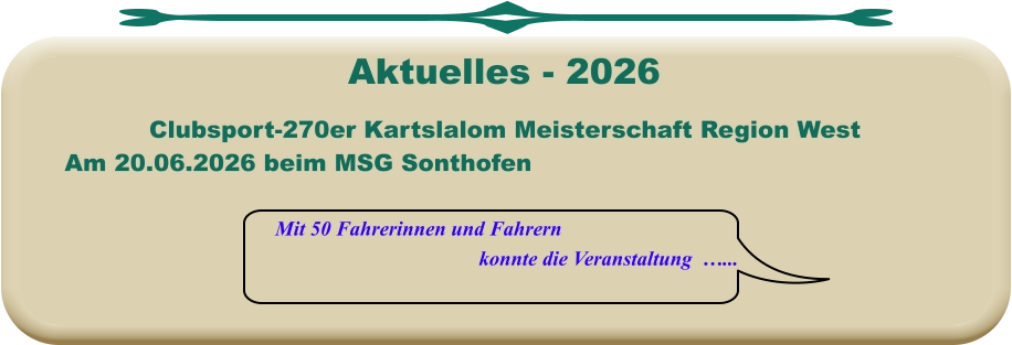 Mit 50 Fahrerinnen und Fahrern konnte die Veranstaltung  …... Clubsport-270er Kartslalom Meisterschaft Region West Am 20.06.2026 beim MSG Sonthofen  Aktuelles - 2026