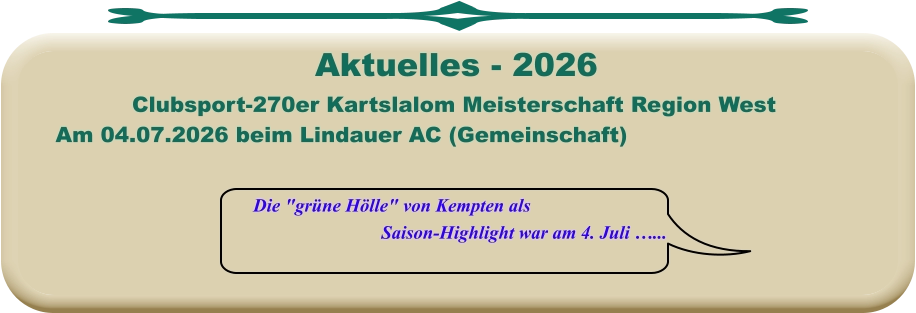 Die "grüne Hölle" von Kempten als Saison-Highlight war am 4. Juli …... Clubsport-270er Kartslalom Meisterschaft Region West Am 04.07.2026 beim Lindauer AC (Gemeinschaft)  Aktuelles - 2026